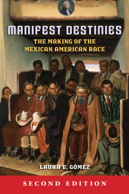 Manifest Destinies, Second Edition : The Making of the Mexican American Race, Hardback Book