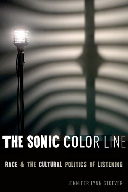 The Sonic Color Line : Race and the Cultural Politics of Listening, Hardback Book
