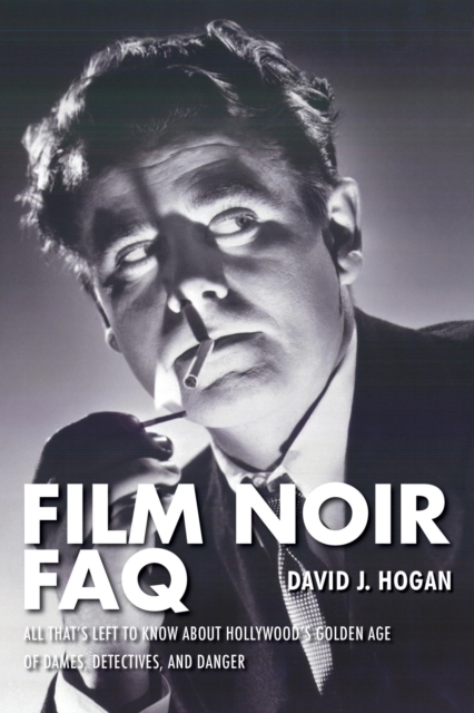 Film Noir FAQ : All That's Left to Know About Hollywood's Golden Age of Dames, Detectives and Danger, EPUB eBook