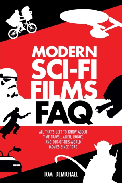 Modern Sci-Fi Films FAQ : All That's Left to Know About Time-Travel, Alien, Robot, and Out-of-This-World Movies Since 1970, Paperback / softback Book