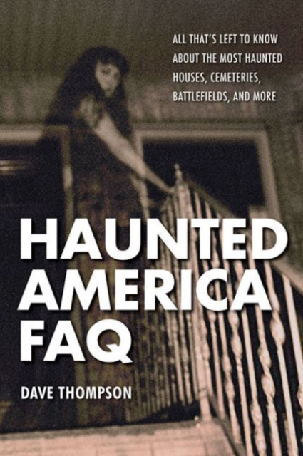 Haunted America FAQ : All That's Left to Know About the Most Haunted Houses, Cemeteries, Battlefields, and More, Paperback / softback Book