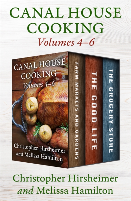 Canal House Cooking Volumes 4-6 : Farm Markets and Gardens, The Good Life, and The Grocery Store, EPUB eBook