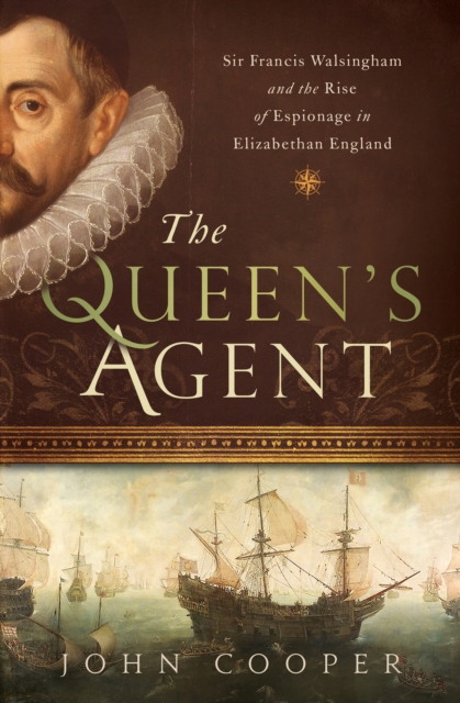 The Queen's Agent : Sir Francis Walsingham and the Rise of Espionage in Elizabethan England, PDF eBook