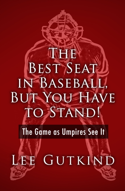The Best Seat in Baseball, But You Have to Stand! : The Game as Umpires See It, EPUB eBook