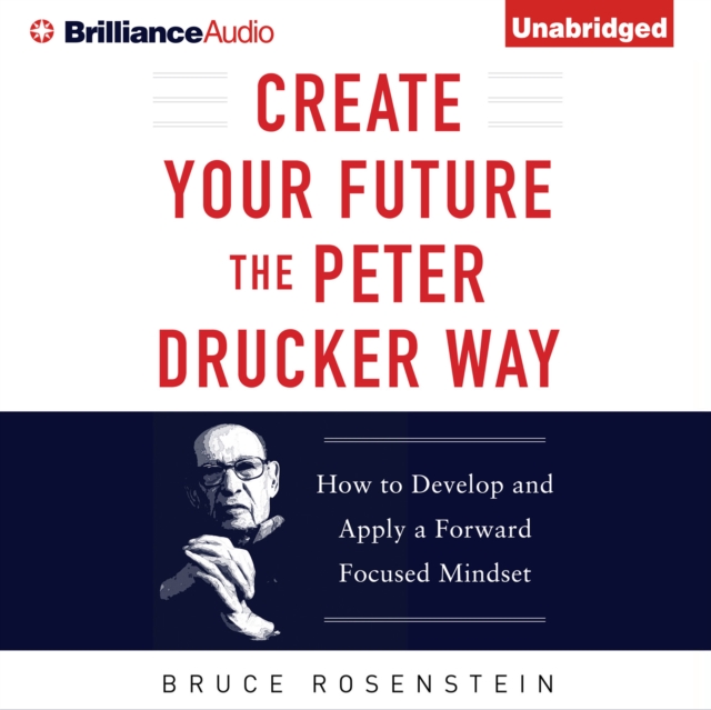 Create Your Future the Peter Drucker Way : Developing and Applying a Forward-Focused Mindset, eAudiobook MP3 eaudioBook