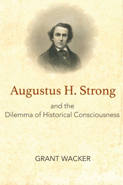 Augustus H. Strong and the Dilemma of Historical Consciousness, Paperback / softback Book