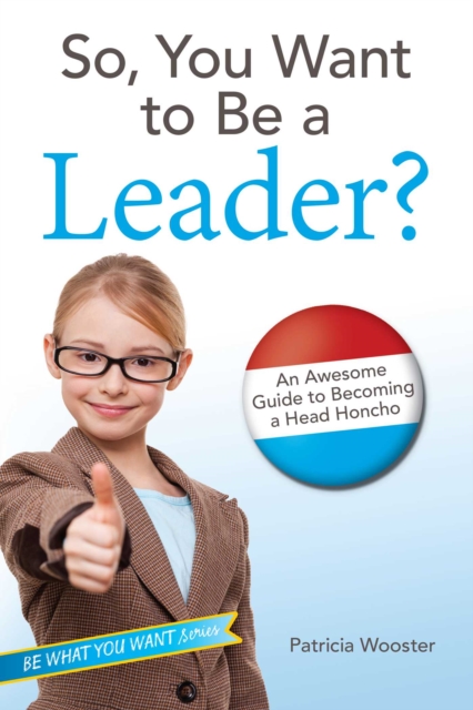 So, You Want to Be a Leader? : An Awesome Guide to Becoming a Head Honcho, EPUB eBook