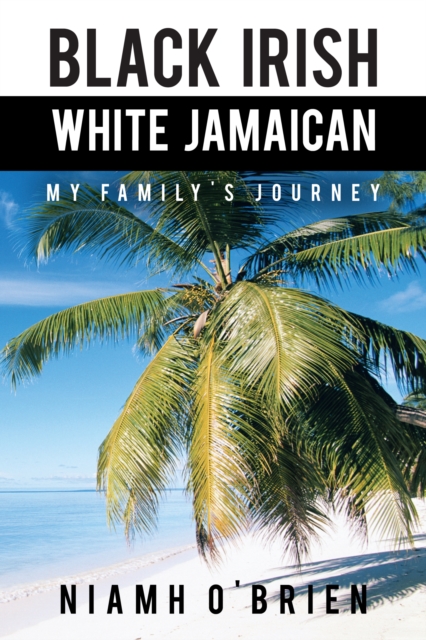 Black Irish White Jamaican : My Family's Journey, EPUB eBook