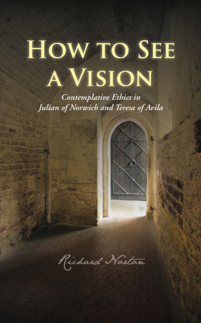 How to See a Vision : Contemplative Ethics in Julian of Norwich and Teresa of Avila, EPUB eBook