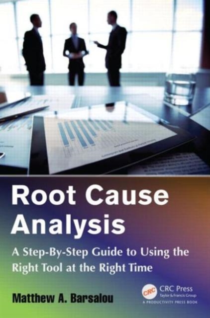 Root Cause Analysis : A Step-By-Step Guide to Using the Right Tool at the Right Time, Paperback / softback Book