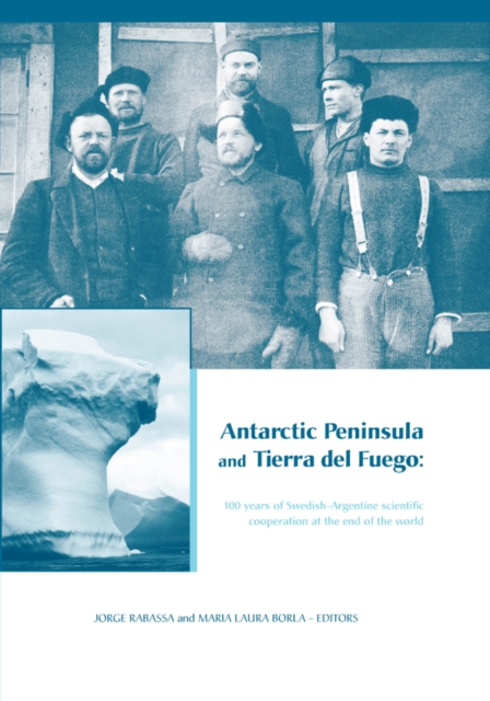 Antarctic Peninsula & Tierra del Fuego: 100 years of Swedish-Argentine scientific cooperation at the end of the world : Proceedings of "Otto Nordensjold's Antarctic Expedition of 1901-1903 and Swedish, PDF eBook