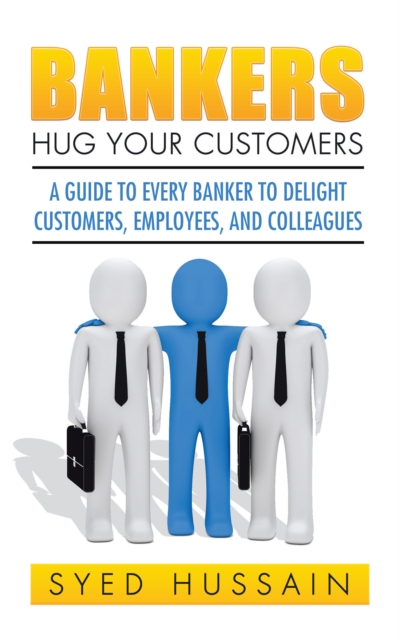 Bankers, Hug Your Customers : A Guide to Every Banker to Delight Customers, Employees, and Colleagues, EPUB eBook