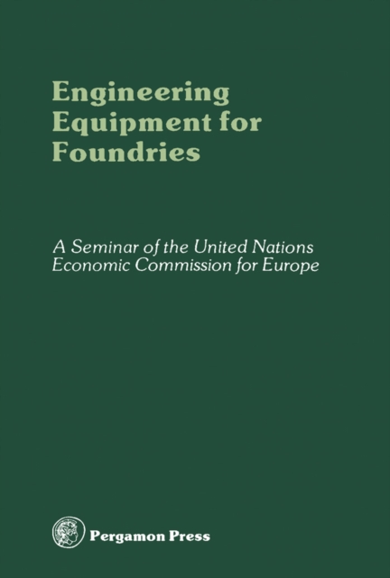 Engineering Equipment for Foundries : Proceedings of the Seminar on Engineering Equipment for Foundries and Advanced Methods of Producing Such Equipment, Organized by the United Nations Economic Commi, PDF eBook