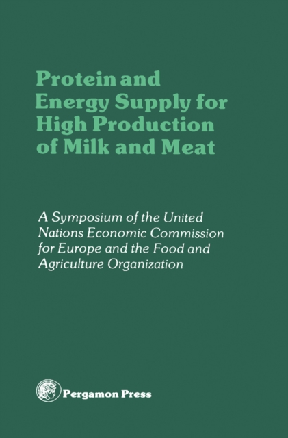Protein and Energy Supply for High Production of Milk and Meat : Proceedings of a Symposium of the Committee on Agricultural Problems of the Economic Commission for Europe and the Food and Agriculture, PDF eBook