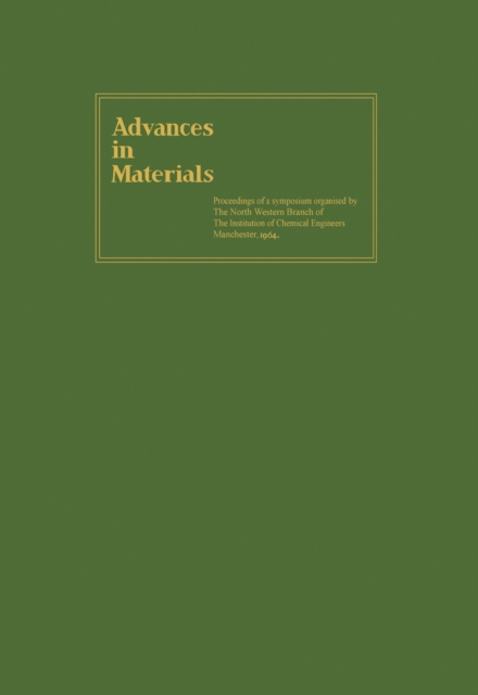 Advances in Materials : Proceedings of a Symposium Organised by the North Western Branch of the Institution of Chemical Engineers Held at Manchester, 6-9 April, 1964, PDF eBook