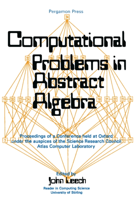 Computational Problems in Abstract Algebra : Proceedings of a Conference Held at Oxford Under the Auspices of the Science Research Council Atlas Computer Laboratory, 29th August to 2nd September 1967, PDF eBook