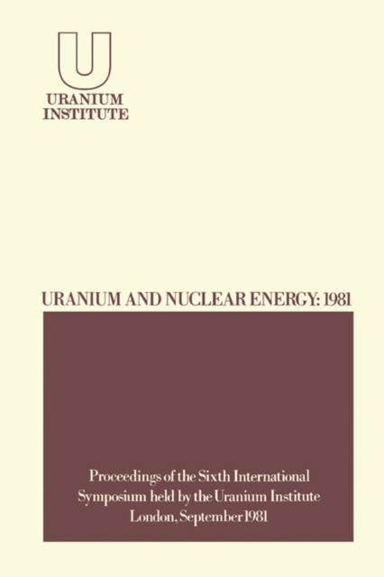 Uranium and Nuclear Energy: 1981 : Proceedings of the Sixth International Symposium Held by the Uranium Institute, London, 2 - 4 September, 1981, EPUB eBook