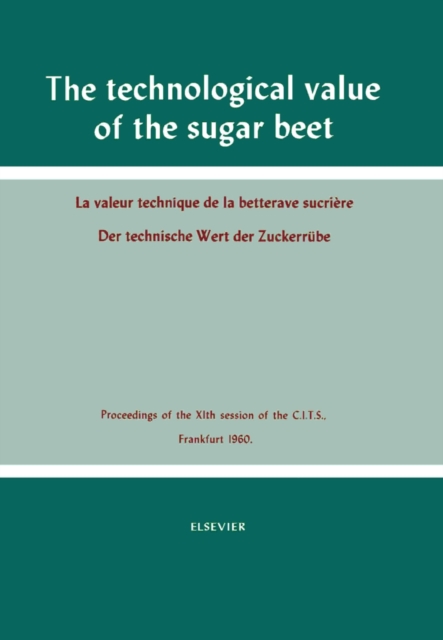The Technological Value of the Sugar Beet : Proceedings of the XIth Session of the Commission Internationale Technique de Sucrerie, Frankfurt, 1960, PDF eBook
