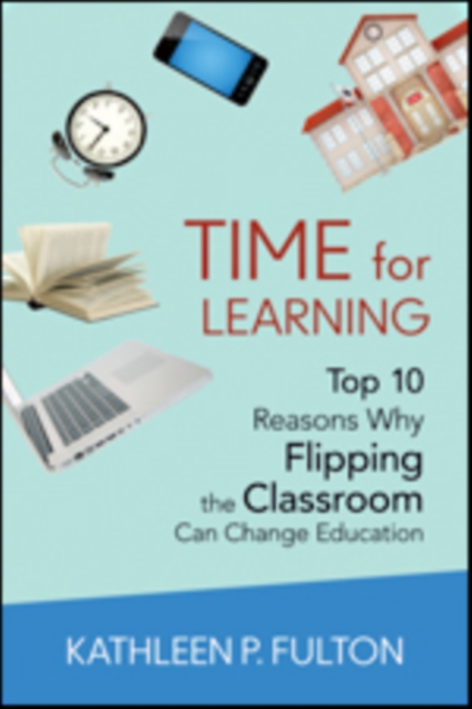 Time for Learning : Top 10 Reasons Why Flipping the Classroom Can Change Education, Paperback / softback Book
