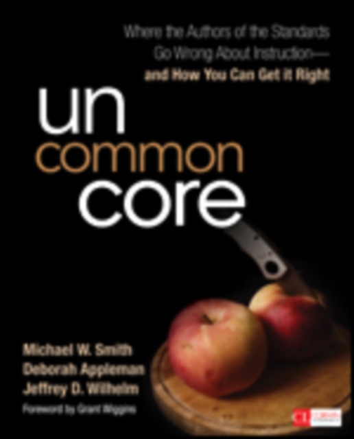 Uncommon Core : Where the Authors of the Standards Go Wrong About Instruction-and How You Can Get It Right, Paperback / softback Book