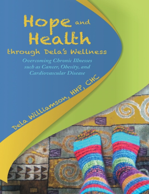 Hope and Health Through Dela's Wellness: Overcoming Chronic Illnesses Such As Cancer, Obesity, and Cardiovascular Disease, EPUB eBook