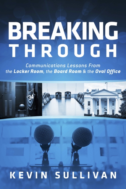 Breaking Through : Communications Lessons From the Locker Room, the Board Room & the Oval Office, EPUB eBook