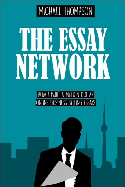 The Essay Network : How I Built a Million Dollar Online Business Selling Essays, EPUB eBook