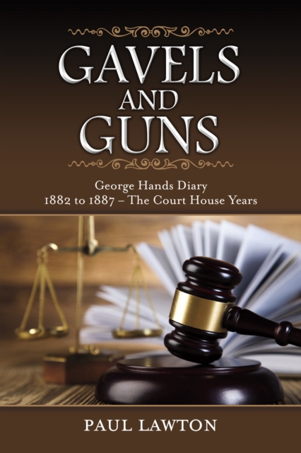 Gavels and Guns : George Hands Diary 1882 to 1887 the Court House Years, EPUB eBook