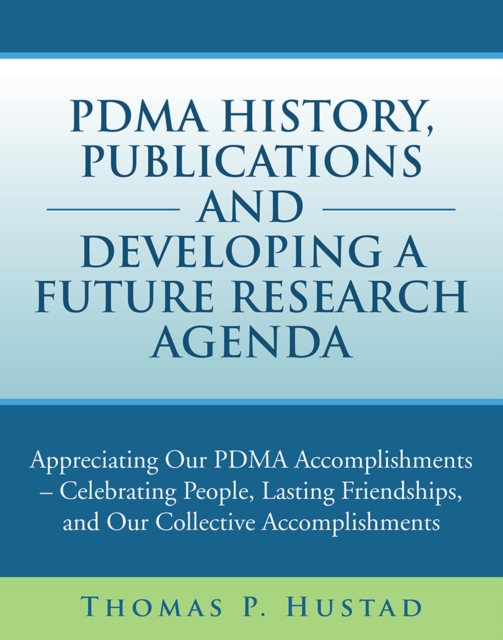 Pdma History, Publications and Developing a Future Research Agenda : Appreciating Our Pdma Accomplishments - Celebrating People, Lasting Friendships, and Our Collective Accomplishments, EPUB eBook