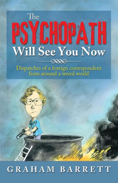 The Psychopath Will See You Now : Dispatches of a Foreign Correspondent from Around a Weird World, EPUB eBook
