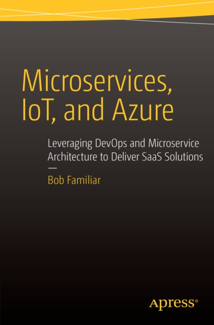 Microservices, IoT and Azure : Leveraging DevOps and Microservice Architecture to deliver SaaS Solutions, PDF eBook