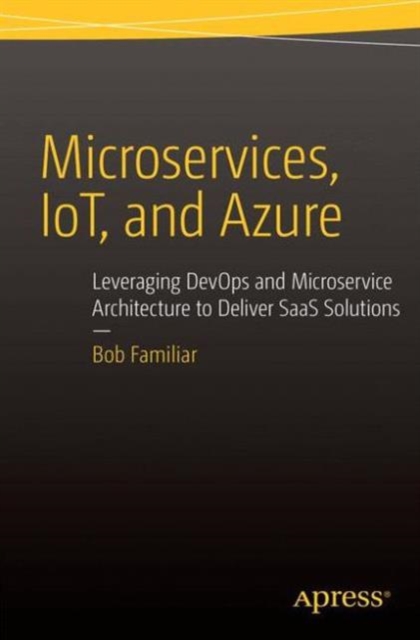 Microservices, IoT and Azure : Leveraging DevOps and Microservice Architecture to deliver SaaS Solutions, Paperback / softback Book