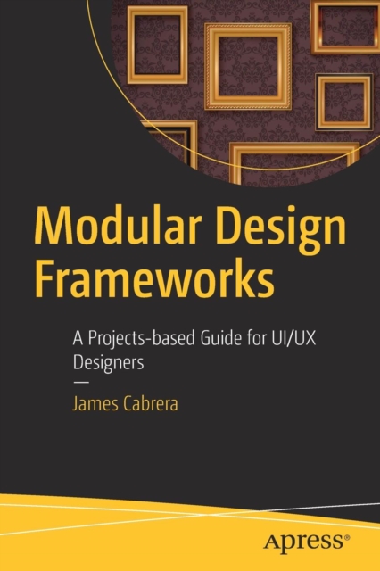 Modular Design Frameworks : A Projects-based Guide for UI/UX Designers, Paperback / softback Book