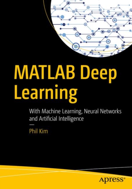 MATLAB Deep Learning : With Machine Learning, Neural Networks and Artificial Intelligence, Paperback / softback Book