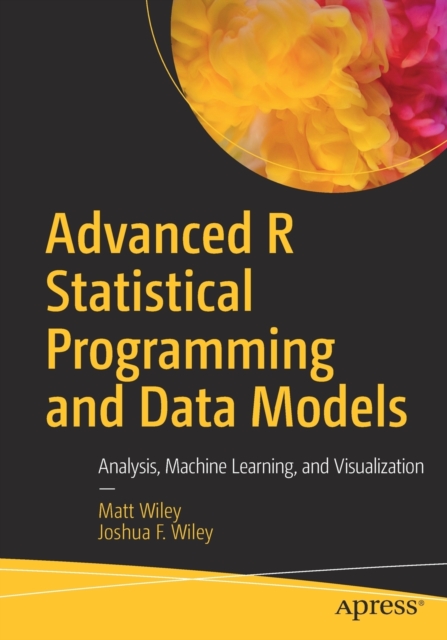 Advanced R Statistical Programming and Data Models : Analysis, Machine Learning, and Visualization, Paperback / softback Book