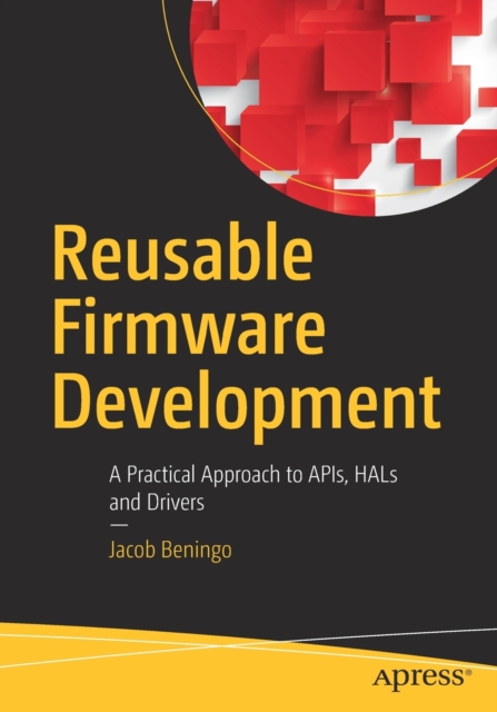 Reusable Firmware Development : A Practical Approach to APIs, HALs and Drivers, Paperback / softback Book
