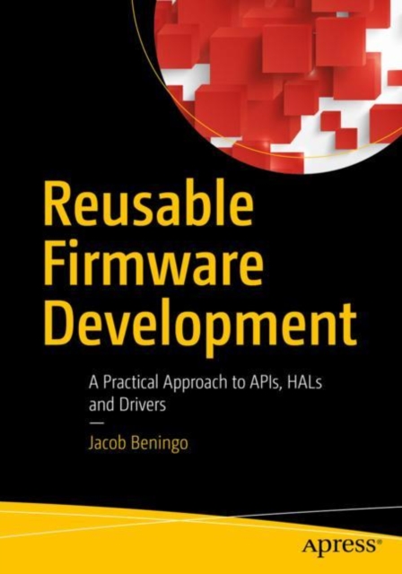Reusable Firmware Development : A Practical Approach to APIs, HALs and Drivers, EPUB eBook