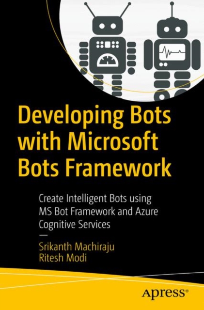 Developing Bots with Microsoft Bots Framework : Create Intelligent Bots using MS Bot Framework and Azure Cognitive Services, Paperback / softback Book