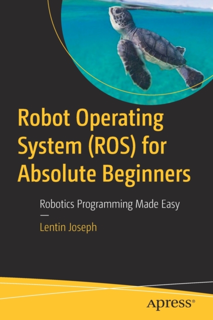Robot Operating System (ROS) for Absolute Beginners : Robotics Programming Made Easy, Paperback / softback Book