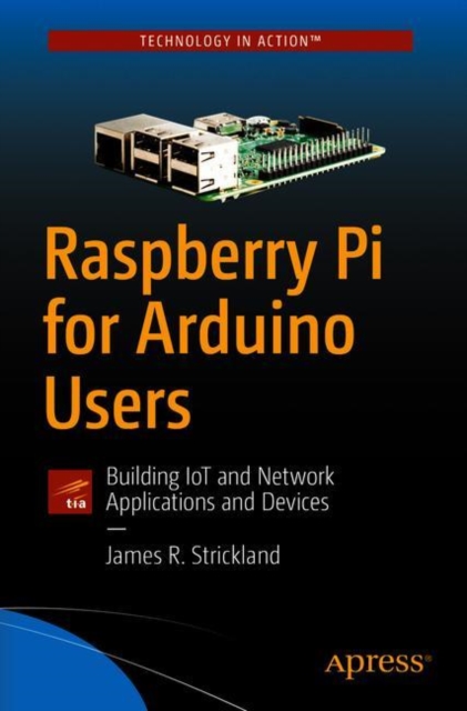 Raspberry Pi for Arduino Users : Building IoT and Network Applications and Devices, Paperback / softback Book