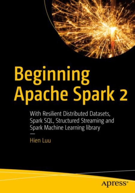 Beginning Apache Spark 2 : With Resilient Distributed Datasets, Spark SQL, Structured Streaming and Spark Machine Learning library, EPUB eBook
