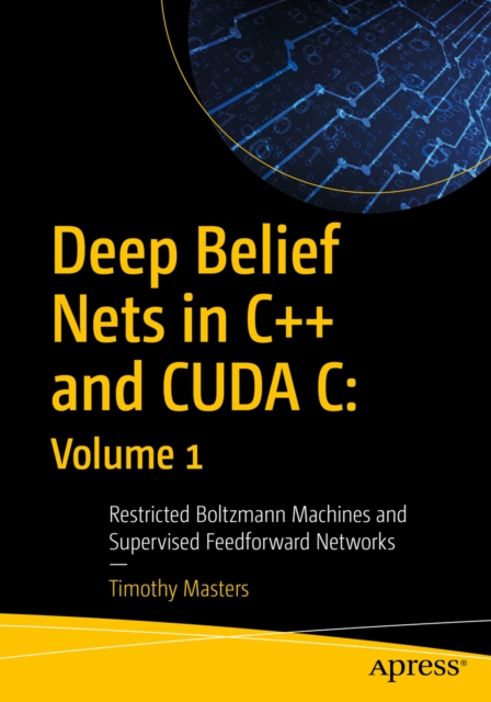 Deep Belief Nets in C++ and CUDA C: Volume 1 : Restricted Boltzmann Machines and Supervised Feedforward Networks, EPUB eBook