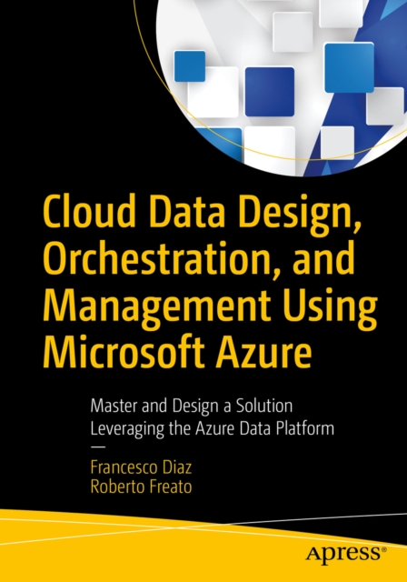 Cloud Data Design, Orchestration, and Management Using Microsoft Azure : Master and Design a Solution Leveraging the Azure Data Platform, EPUB eBook