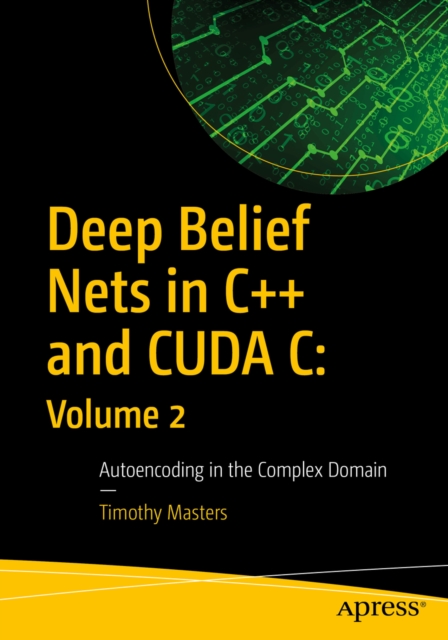 Deep Belief Nets in C++ and CUDA C: Volume 2 : Autoencoding in the Complex Domain, EPUB eBook