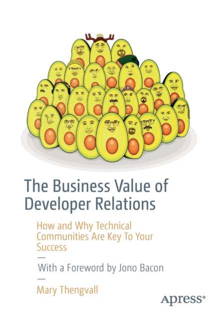 The Business Value of Developer Relations : How and Why Technical Communities Are Key To Your Success, Paperback / softback Book