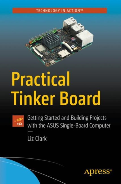 Practical Tinker Board : Getting Started and Building Projects with the ASUS Single-Board Computer, Paperback / softback Book