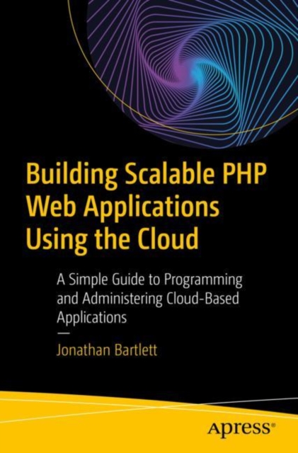 Building Scalable PHP Web Applications Using the Cloud : A Simple Guide to Programming and Administering Cloud-Based Applications, Paperback / softback Book
