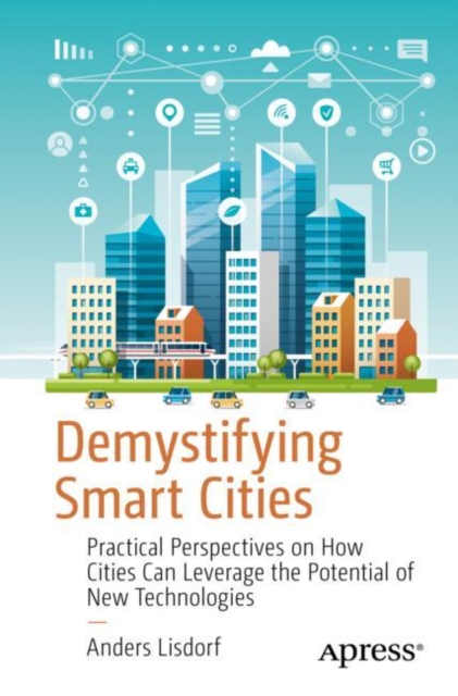 Demystifying Smart Cities : Practical Perspectives on How Cities Can Leverage the Potential of New Technologies, Paperback / softback Book