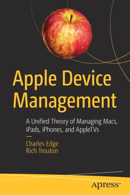 Apple Device Management : A Unified Theory of Managing Macs, iPads, iPhones, and AppleTVs, Paperback / softback Book