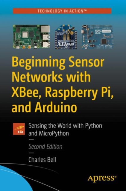Beginning Sensor Networks with XBee, Raspberry Pi, and Arduino : Sensing the World with Python and MicroPython, Paperback / softback Book